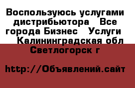 Воспользуюсь услугами дистрибьютора - Все города Бизнес » Услуги   . Калининградская обл.,Светлогорск г.